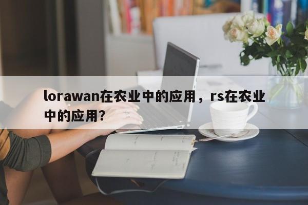 lorawan在农业中的应用，rs在农业中的应用？-第1张图片