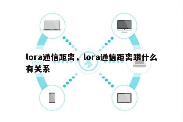 lora通信距离，lora通信距离跟什么有关系-第1张图片