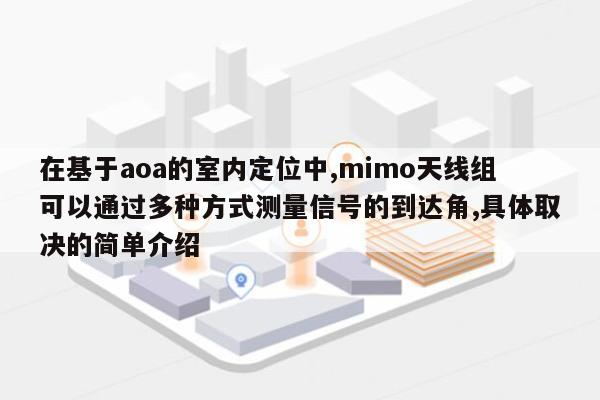 在基于aoa的室内定位中,mimo天线组可以通过多种方式测量信号的到达角,具体取决的简单介绍-第1张图片