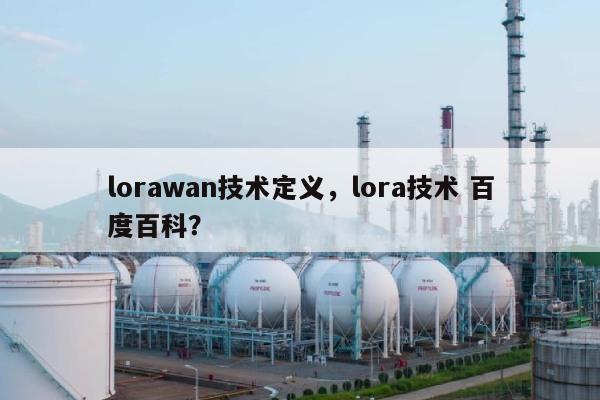 lorawan技术定义，lora技术 百度百科？-第1张图片