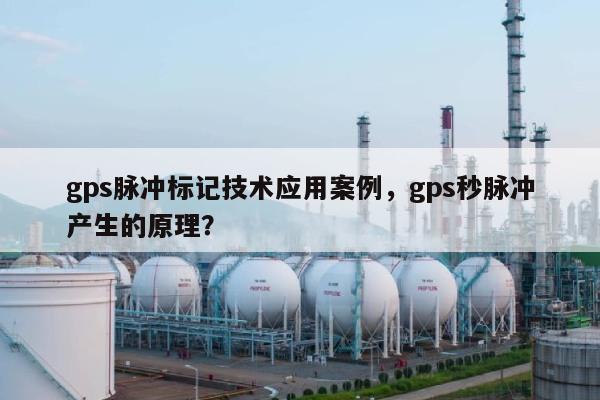 gps脉冲标记技术应用案例，gps秒脉冲产生的原理？-第1张图片