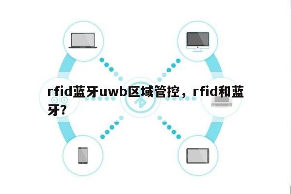 rfid蓝牙uwb区域管控，rfid和蓝牙？-第1张图片