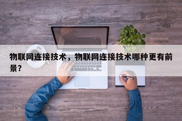 物联网连接技术，物联网连接技术哪种更有前景？-第1张图片