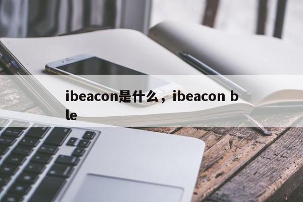 ibeacon是什么，ibeacon ble-第1张图片