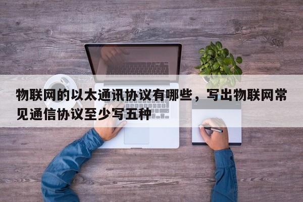 物联网的以太通讯协议有哪些，写出物联网常见通信协议至少写五种-第1张图片