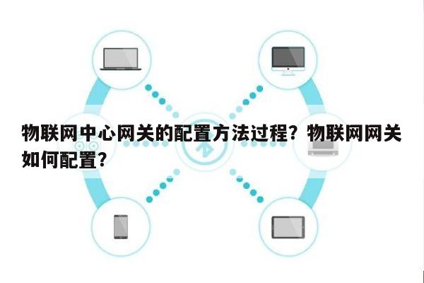 物联网中心网关的配置方法过程？物联网网关如何配置？-第1张图片