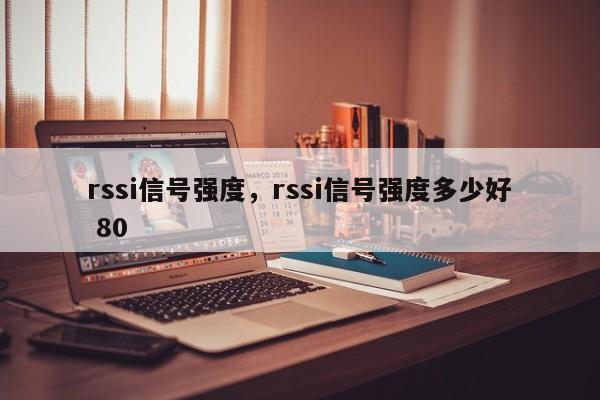 rssi信号强度，rssi信号强度多少好 80-第1张图片