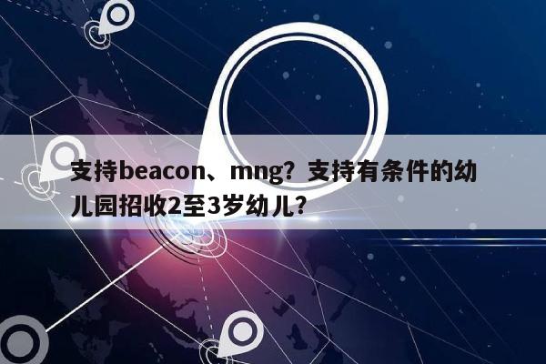 支持beacon、mng？支持有条件的幼儿园招收2至3岁幼儿？-第1张图片
