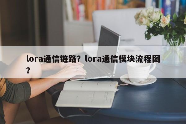 lora通信链路？lora通信模块流程图？-第1张图片