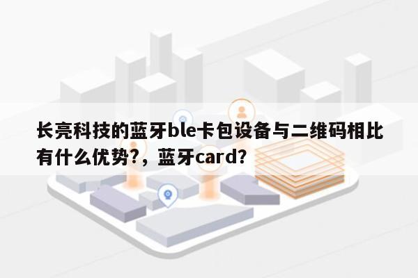 长亮科技的蓝牙ble卡包设备与二维码相比有什么优势?，蓝牙card？-第1张图片