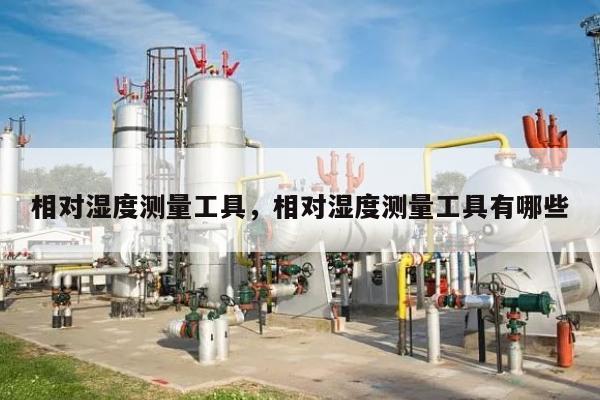相对湿度测量工具，相对湿度测量工具有哪些-第1张图片