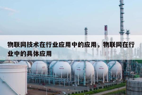 物联网技术在行业应用中的应用，物联网在行业中的具体应用-第1张图片