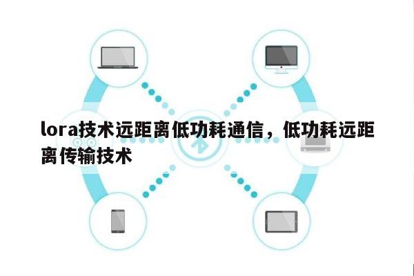 lora技术远距离低功耗通信，低功耗远距离传输技术-第1张图片