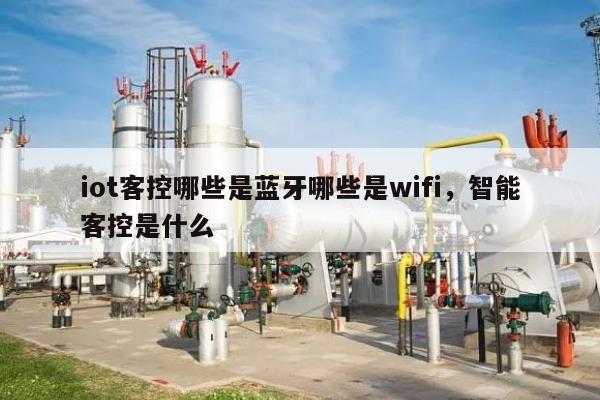 iot客控哪些是蓝牙哪些是wifi，智能客控是什么-第1张图片