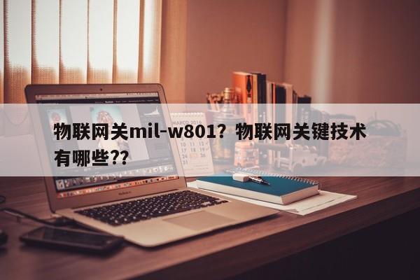 物联网关mil-w801？物联网关键技术有哪些?？-第1张图片