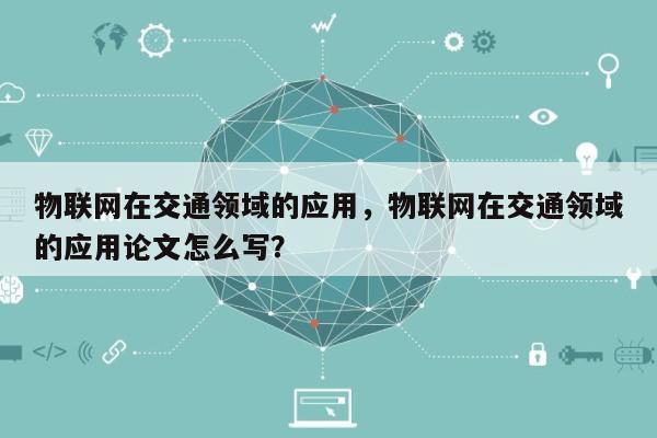 物联网在交通领域的应用，物联网在交通领域的应用论文怎么写？-第1张图片