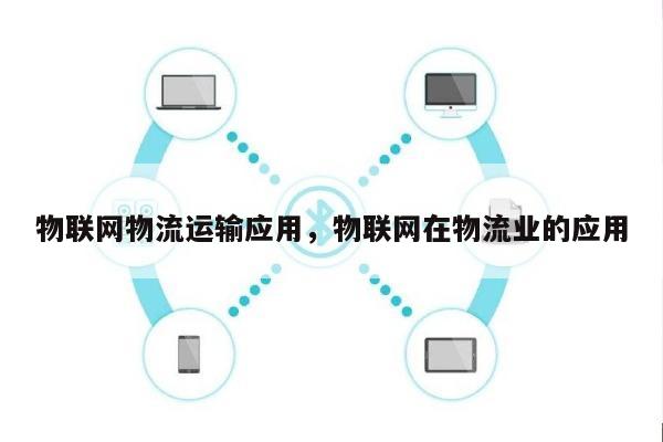 物联网物流运输应用，物联网在物流业的应用-第1张图片