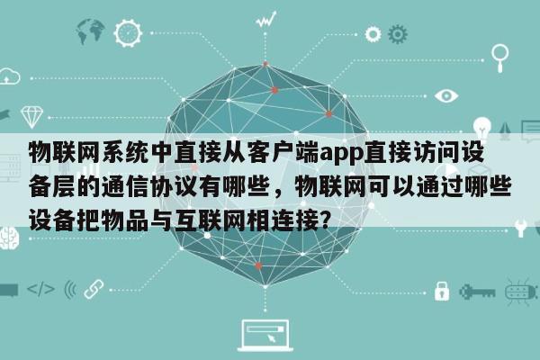 物联网系统中直接从客户端app直接访问设备层的通信协议有哪些，物联网可以通过哪些设备把物品与互联网相连接？-第1张图片