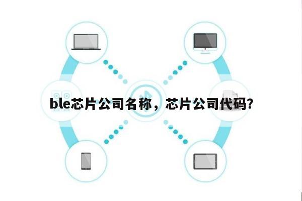 ble芯片公司名称，芯片公司代码？-第1张图片