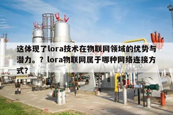 这体现了lora技术在物联网领域的优势与潜力。？lora物联网属于哪种网络连接方式？-第1张图片