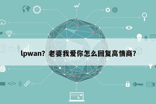 lpwan？老婆我爱你怎么回复高情商？-第1张图片