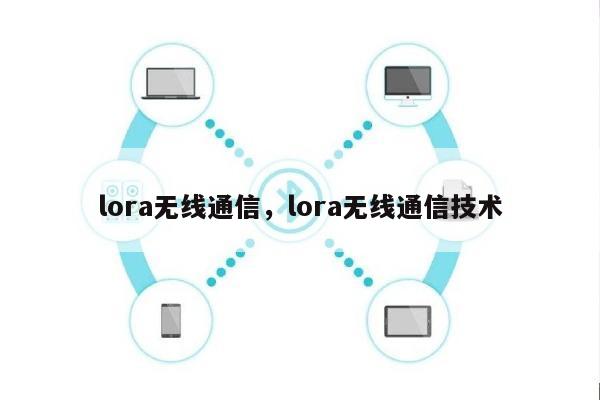 lora无线通信，lora无线通信技术-第1张图片