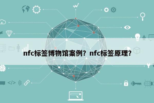 nfc标签博物馆案例？nfc标签原理？-第1张图片