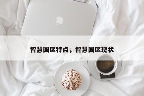 智慧园区特点，智慧园区现状-第1张图片