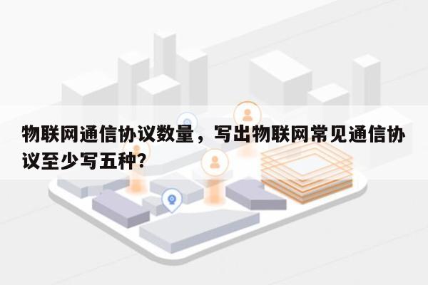 物联网通信协议数量，写出物联网常见通信协议至少写五种？-第1张图片