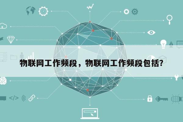 物联网工作频段，物联网工作频段包括？-第1张图片
