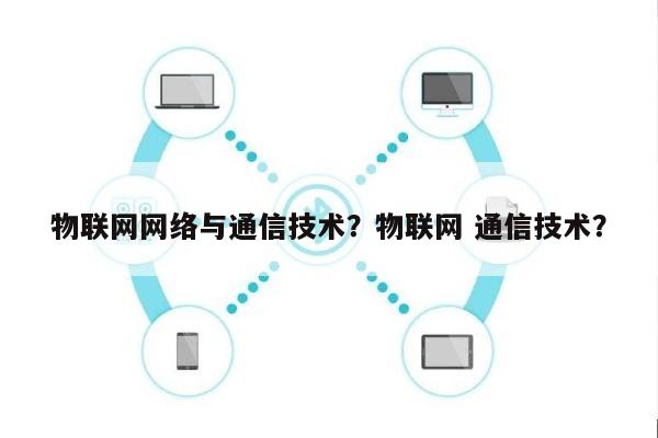 物联网网络与通信技术？物联网 通信技术？-第1张图片