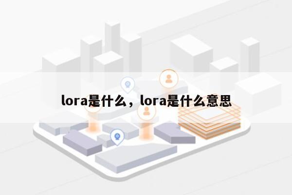 lora是什么，lora是什么意思-第1张图片