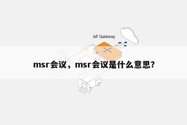msr会议，msr会议是什么意思？-第1张图片