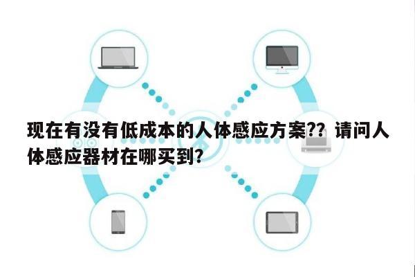 现在有没有低成本的人体感应方案?？请问人体感应器材在哪买到？-第1张图片