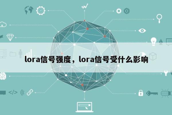 lora信号强度，lora信号受什么影响-第1张图片