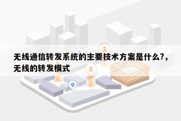 无线通信转发系统的主要技术方案是什么?，无线的转发模式-第1张图片
