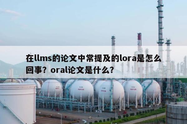 在llms的论文中常提及的lora是怎么回事？oral论文是什么？-第1张图片