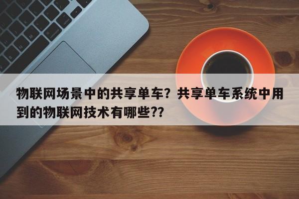 物联网场景中的共享单车？共享单车系统中用到的物联网技术有哪些?？-第1张图片