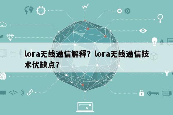 lora无线通信解释？lora无线通信技术优缺点？-第1张图片