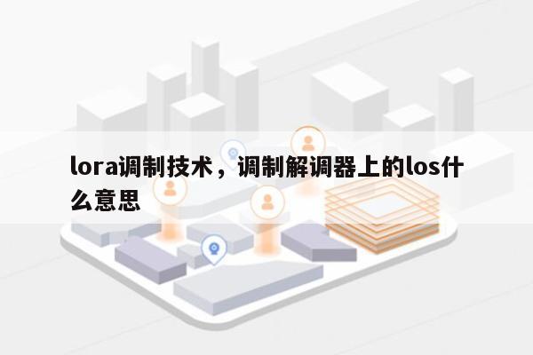 lora调制技术，调制解调器上的los什么意思-第1张图片