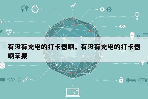 有没有充电的打卡器啊，有没有充电的打卡器啊苹果-第1张图片