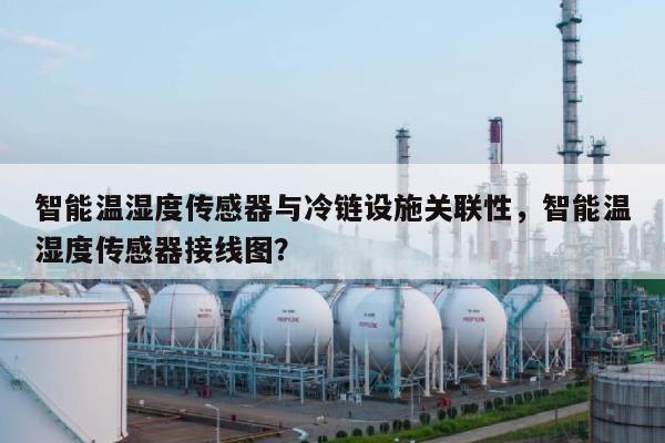 智能温湿度传感器与冷链设施关联性，智能温湿度传感器接线图？-第1张图片