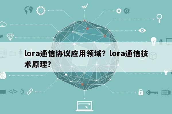 lora通信协议应用领域？lora通信技术原理？-第1张图片