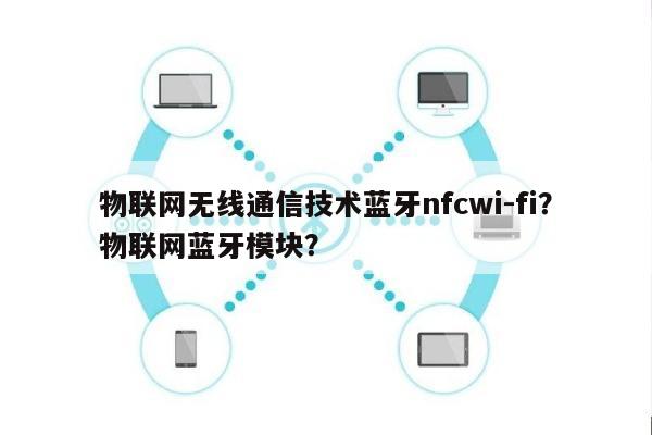 物联网无线通信技术蓝牙nfcwi-fi？物联网蓝牙模块？-第1张图片