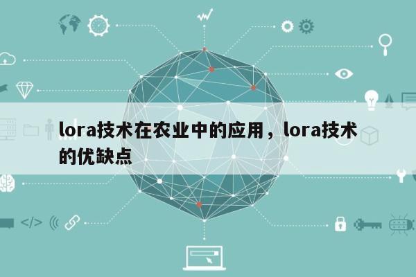 lora技术在农业中的应用，lora技术的优缺点-第1张图片