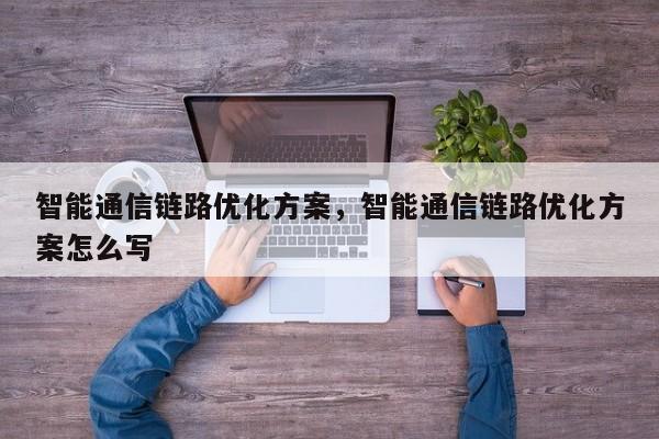 智能通信链路优化方案，智能通信链路优化方案怎么写-第1张图片