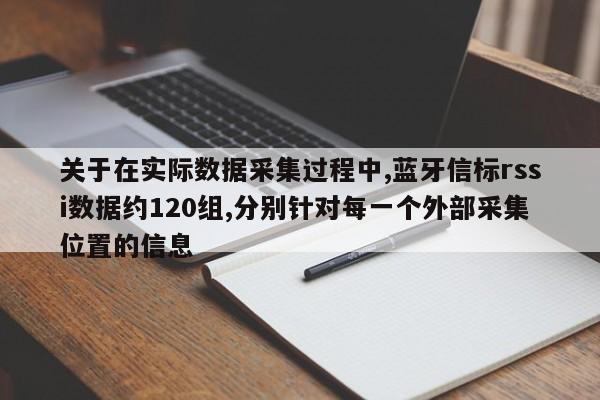 关于在实际数据采集过程中,蓝牙信标rssi数据约120组,分别针对每一个外部采集位置的信息-第1张图片