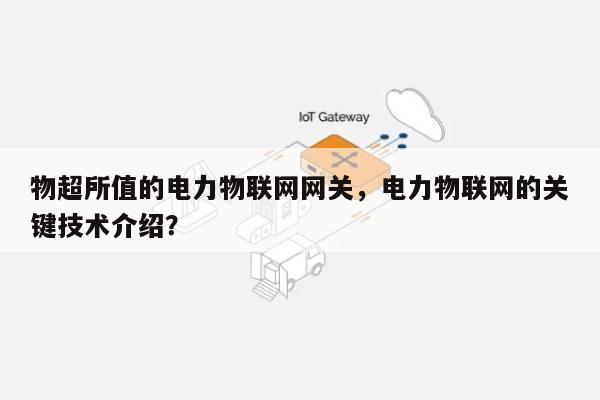 物超所值的电力物联网网关，电力物联网的关键技术介绍？-第1张图片