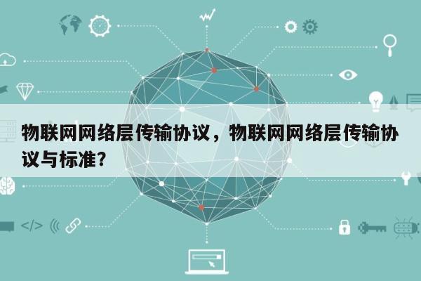 物联网网络层传输协议，物联网网络层传输协议与标准？-第1张图片