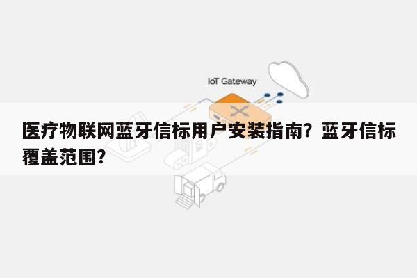医疗物联网蓝牙信标用户安装指南？蓝牙信标覆盖范围？-第1张图片